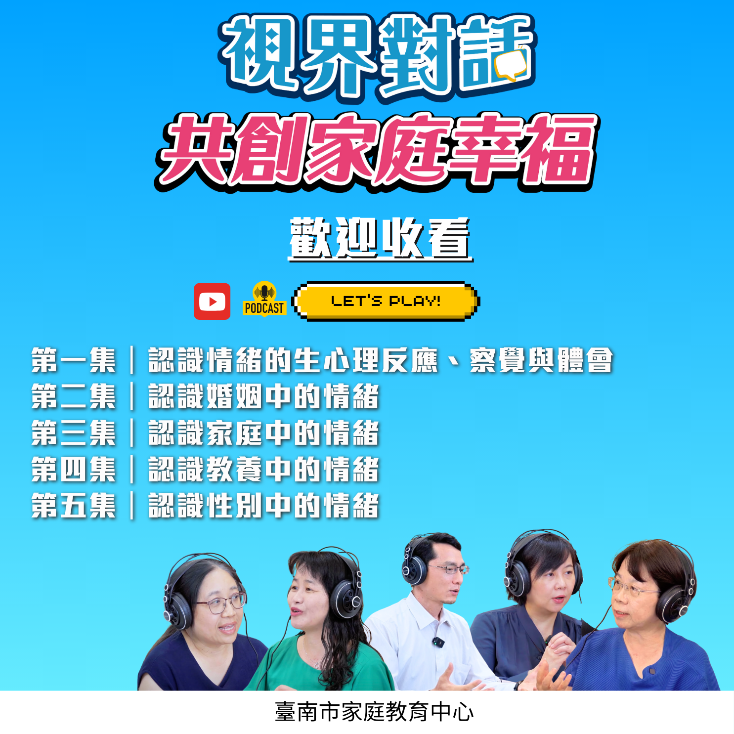 臺南市家庭教育中心製播【視界對話：共創家庭幸福】共計5集，與專家一起解析情緒認識、婚姻、家庭生活、教養以及性別中的情緒影響，幫助您創造更和諧的家庭環境！